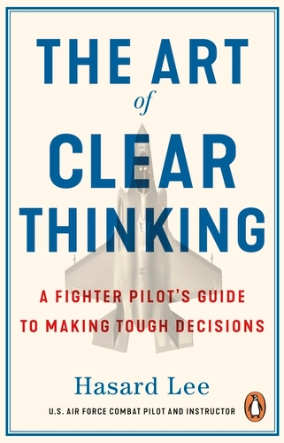 [9781804999011] The Art of Clear Thinking: A Fighter Pilot’s Guide to Making Tough Decisions